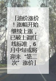 油价涨价！涨幅开始继续上涨，已破上调红线标准，6月中旬或将迎来“第二次”涨价
