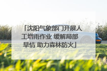沈阳气象部门开展人工增雨作业 缓解局部旱情 助力森林防火