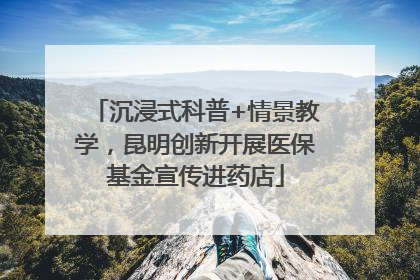 沉浸式科普+情景教学，昆明创新开展医保基金宣传进药店