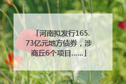 河南拟发行165.73亿元地方债券，涉商丘6个项目……