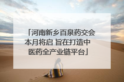 河南新乡百泉药交会本月将启 旨在打造中医药全产业链平台