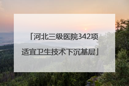 河北三级医院342项适宜卫生技术下沉基层