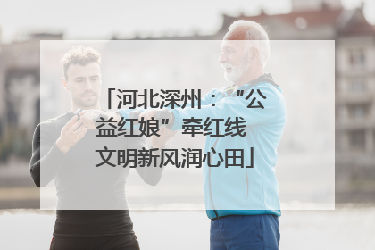 河北深州：“公益红娘”牵红线 文明新风润心田