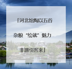 河北馆陶以五谷杂粮“绘就”魅力非遗引客来
