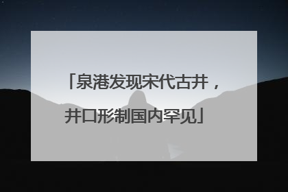泉港发现宋代古井，井口形制国内罕见