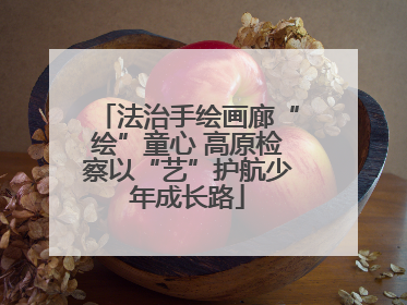 法治手绘画廊“绘”童心 高原检察以“艺”护航少年成长路