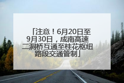 注意！6月20日至9月30日，成南高速二洞桥互通至桂花枢纽路段交通管制