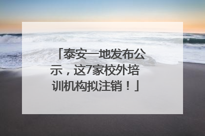 泰安一地发布公示，这7家校外培训机构拟注销！
