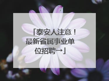 泰安人注意！最新省属事业单位招聘→