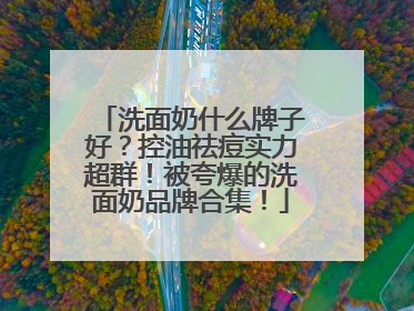 洗面奶什么牌子好？控油祛痘实力超群！被夸爆的洗面奶品牌合集！