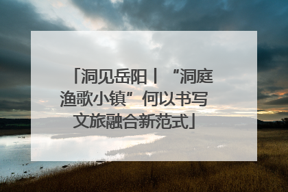 洞见岳阳丨“洞庭渔歌小镇”何以书写文旅融合新范式