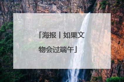 海报丨如果文物会过端午