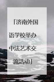 济南外国语学校举办中法艺术交流活动