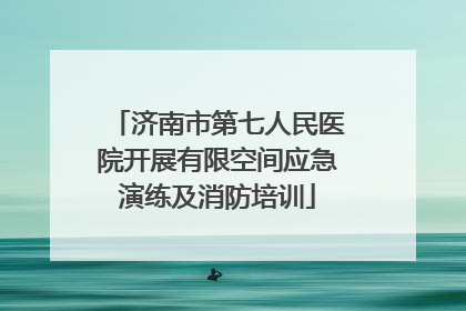 济南市第七人民医院开展有限空间应急演练及消防培训
