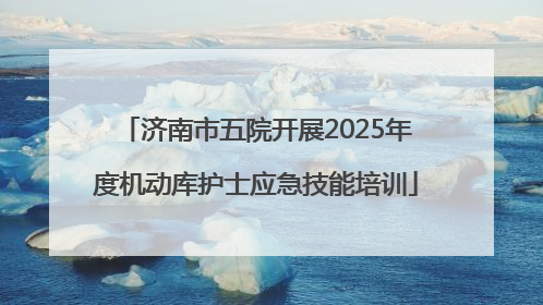 济南市五院开展2025年度机动库护士应急技能培训