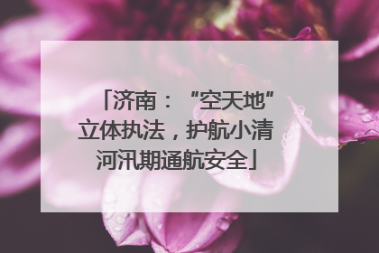 济南：“空天地”立体执法，护航小清河汛期通航安全