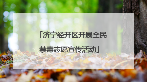 济宁经开区开展全民禁毒志愿宣传活动
