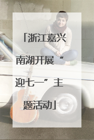 浙江嘉兴南湖开展“迎七一”主题活动