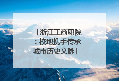 浙江工商职院：校地携手传承城市历史文脉
