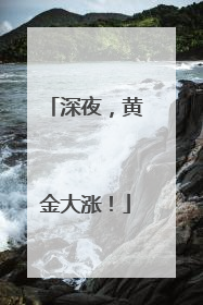深夜，黄金大涨！