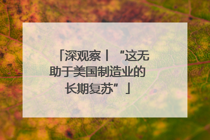 深观察丨“这无助于美国制造业的长期复苏”