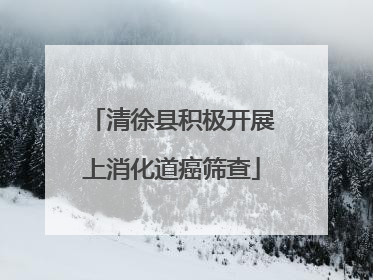 清徐县积极开展上消化道癌筛查
