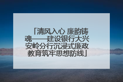 清风入心 廉韵铸魂——建设银行大兴安岭分行沉浸式廉政教育筑牢思想防线