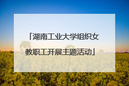 湖南工业大学组织女教职工开展主题活动