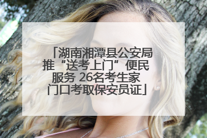 湖南湘潭县公安局推“送考上门”便民服务 26名考生家门口考取保安员证