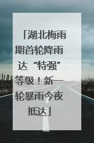 湖北梅雨期首轮降雨达“特强”等级！新一轮暴雨今夜抵达