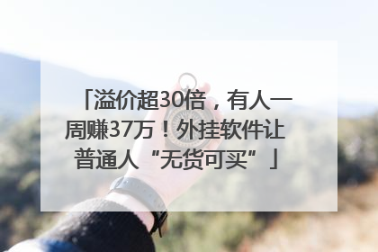 溢价超30倍，有人一周赚37万！外挂软件让普通人“无货可买”