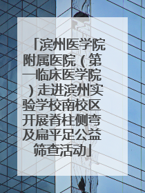 滨州医学院附属医院（第一临床医学院）走进滨州实验学校南校区开展脊柱侧弯及扁平足公益筛查活动