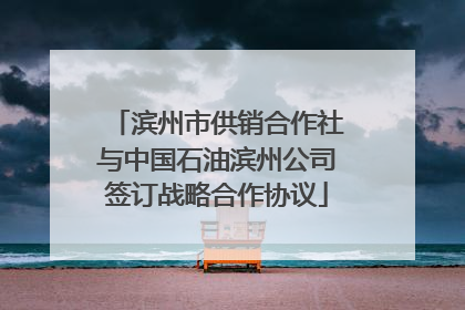 滨州市供销合作社与中国石油滨州公司签订战略合作协议