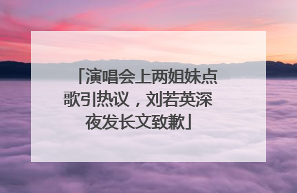 演唱会上两姐妹点歌引热议，刘若英深夜发长文致歉