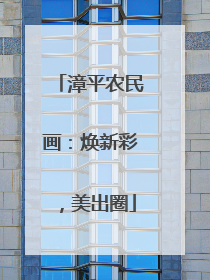 漳平农民画：焕新彩，美出圈