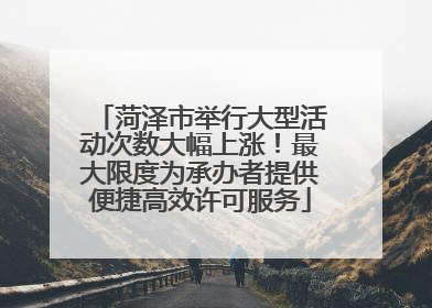菏泽市举行大型活动次数大幅上涨！最大限度为承办者提供便捷高效许可服务