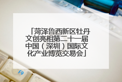 菏泽鲁西新区牡丹文创亮相第二十一届中国（深圳）国际文化产业博览交易会