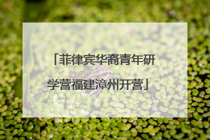 菲律宾华裔青年研学营福建漳州开营