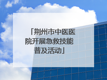 荆州市中医医院开展急救技能普及活动