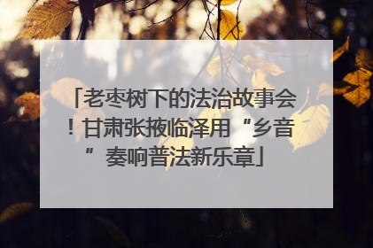老枣树下的法治故事会！甘肃张掖临泽用“乡音”奏响普法新乐章