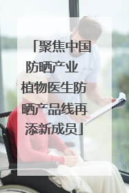聚焦中国防晒产业 植物医生防晒产品线再添新成员