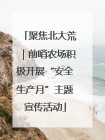 聚焦北大荒｜前哨农场积极开展“安全生产月”主题宣传活动