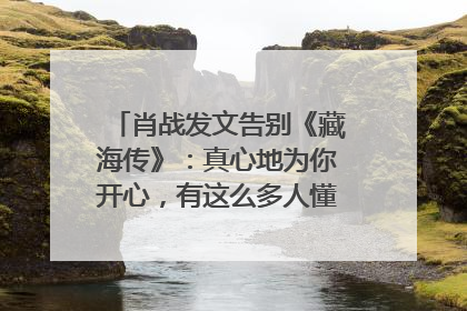 肖战发文告别《藏海传》：真心地为你开心，有这么多人懂你，导演回应“是否有第二季”