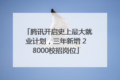 腾讯开启史上最大就业计划，三年新增 28000校招岗位