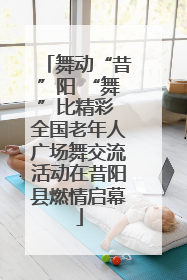 舞动“昔”阳 “舞”比精彩 全国老年人广场舞交流活动在昔阳县燃情启幕