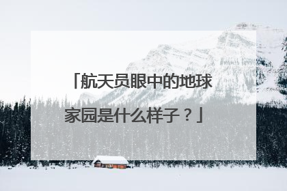 航天员眼中的地球家园是什么样子？