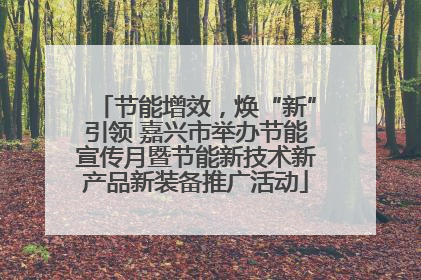 节能增效，焕“新”引领 嘉兴市举办节能宣传月暨节能新技术新产品新装备推广活动