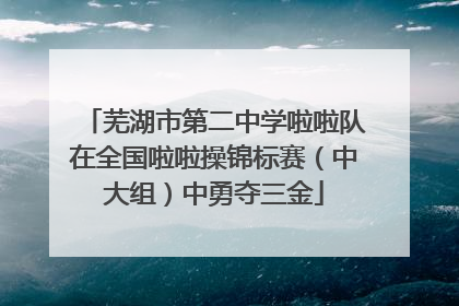 芜湖市第二中学啦啦队在全国啦啦操锦标赛（中大组）中勇夺三金