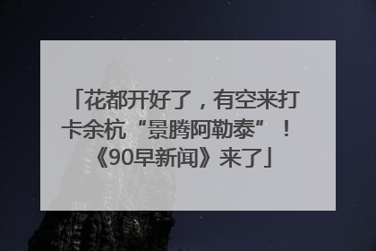 花都开好了，有空来打卡余杭“景腾阿勒泰”！《90早新闻》来了