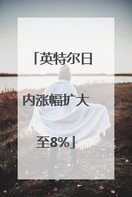 英特尔日内涨幅扩大至8%